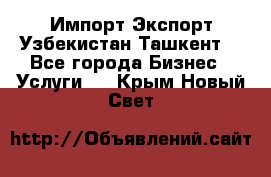 Импорт-Экспорт Узбекистан Ташкент  - Все города Бизнес » Услуги   . Крым,Новый Свет